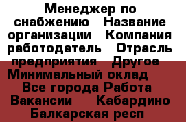 Менеджер по снабжению › Название организации ­ Компания-работодатель › Отрасль предприятия ­ Другое › Минимальный оклад ­ 1 - Все города Работа » Вакансии   . Кабардино-Балкарская респ.